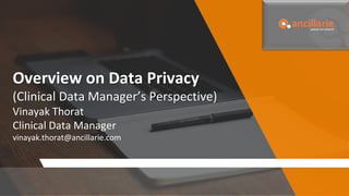 Overview on Data Privacy
(Clinical Data Manager’s Perspective)
Vinayak Thorat
Clinical Data Manager
vinayak.thorat@ancillarie.com
 