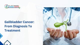 Gallbladder Cancer:
From Diagnosis To
Treatment
 