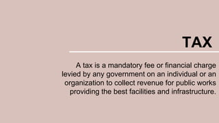 TAX
A tax is a mandatory fee or financial charge
levied by any government on an individual or an
organization to collect r...