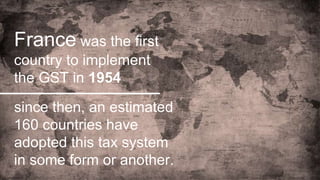France was the first
country to implement
the GST in 1954
since then, an estimated
160 countries have
adopted this tax sys...