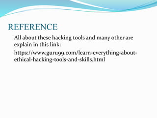 REFERENCE
All about these hacking tools and many other are
explain in this link:
https://www.guru99.com/learn-everything-about-
ethical-hacking-tools-and-skills.html
 