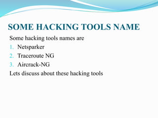 SOME HACKING TOOLS NAME
Some hacking tools names are
1. Netsparker
2. Traceroute NG
3. Aircrack-NG
Lets discuss about these hacking tools
 