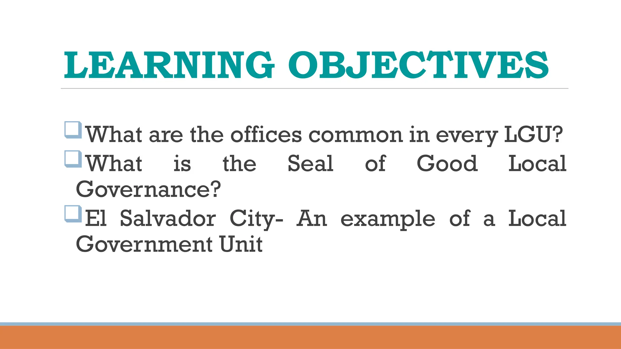 LEARNING OBJECTIVES
What are the offices common in every LGU?
What is the Seal of Good Local
Governance?
El Salvador City- An example of a Local
Government Unit
 