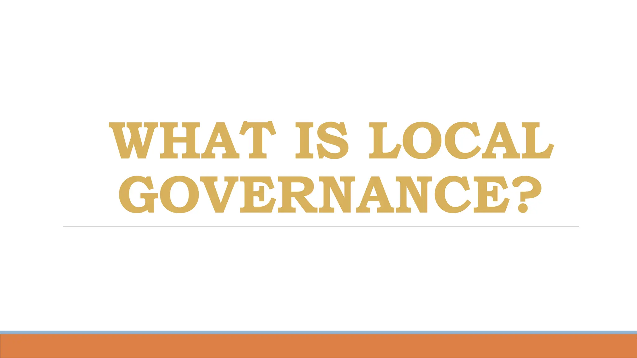 WHAT IS LOCAL
GOVERNANCE?
 