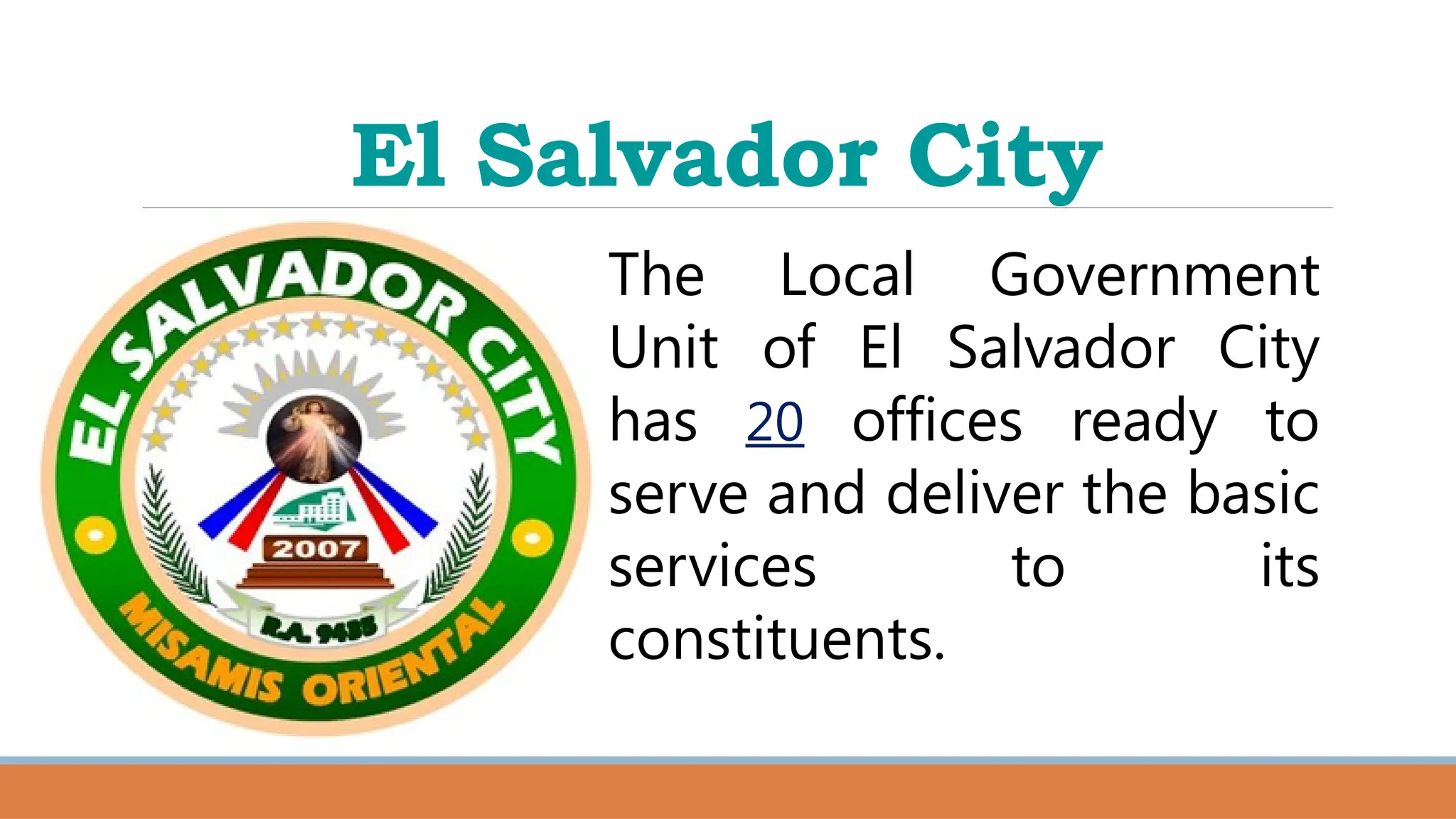 El Salvador City
The Local Government
Unit of El Salvador City
has 20 offices ready to
serve and deliver the basic
services to its
constituents.
 