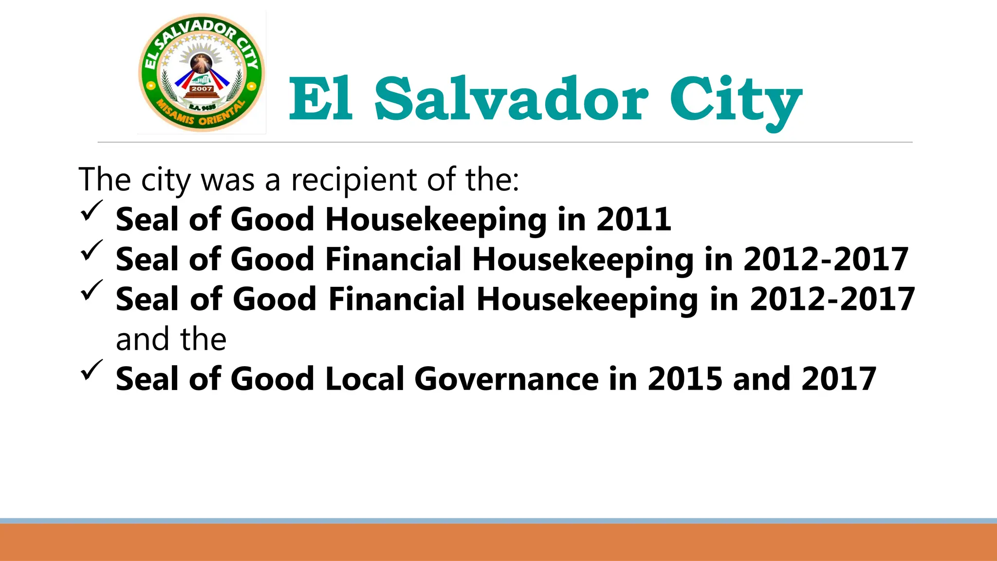 El Salvador City
The city was a recipient of the:
 Seal of Good Housekeeping in 2011
 Seal of Good Financial Housekeeping in 2012-2017
 Seal of Good Financial Housekeeping in 2012-2017
and the
 Seal of Good Local Governance in 2015 and 2017
 
