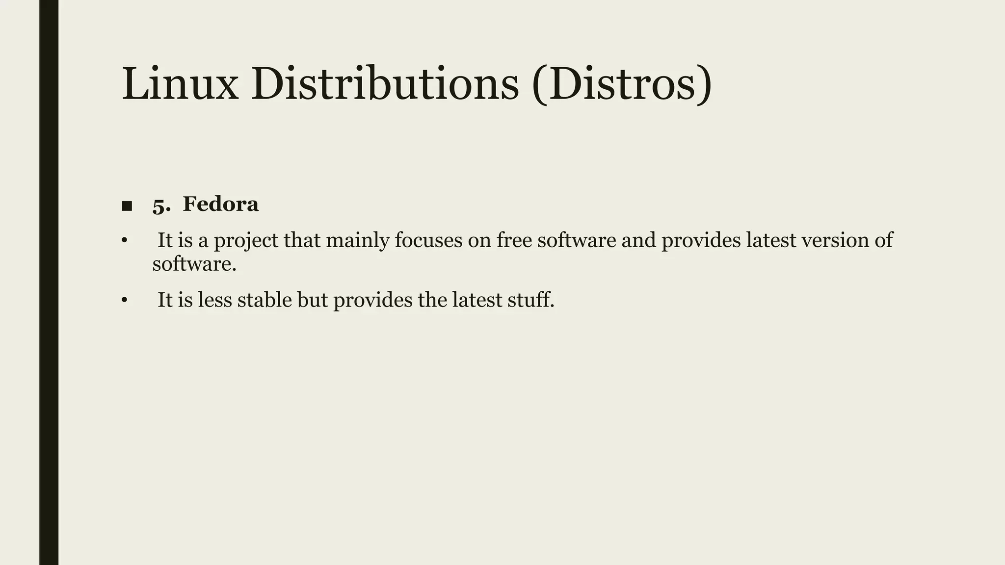 Linux Distributions (Distros)
■ 5. Fedora
• It is a project that mainly focuses on free software and provides latest version of
software.
• It is less stable but provides the latest stuff.
 
