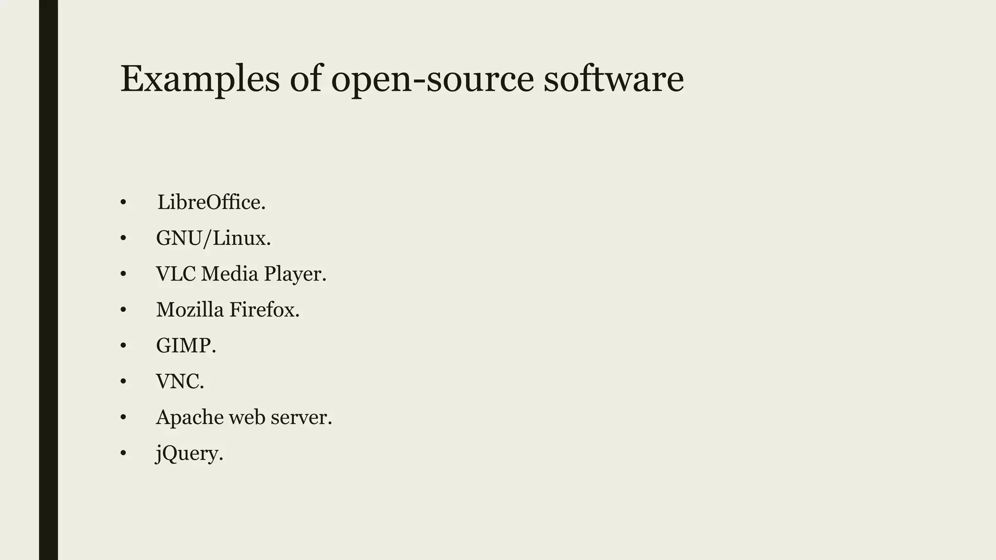 Examples of open-source software
• LibreOffice.
• GNU/Linux.
• VLC Media Player.
• Mozilla Firefox.
• GIMP.
• VNC.
• Apache web server.
• jQuery.
 
