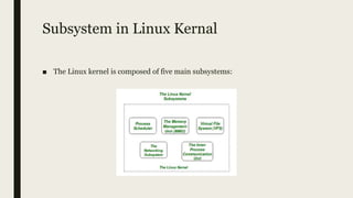 Subsystem in Linux Kernal
■ The Linux kernel is composed of five main subsystems:
 