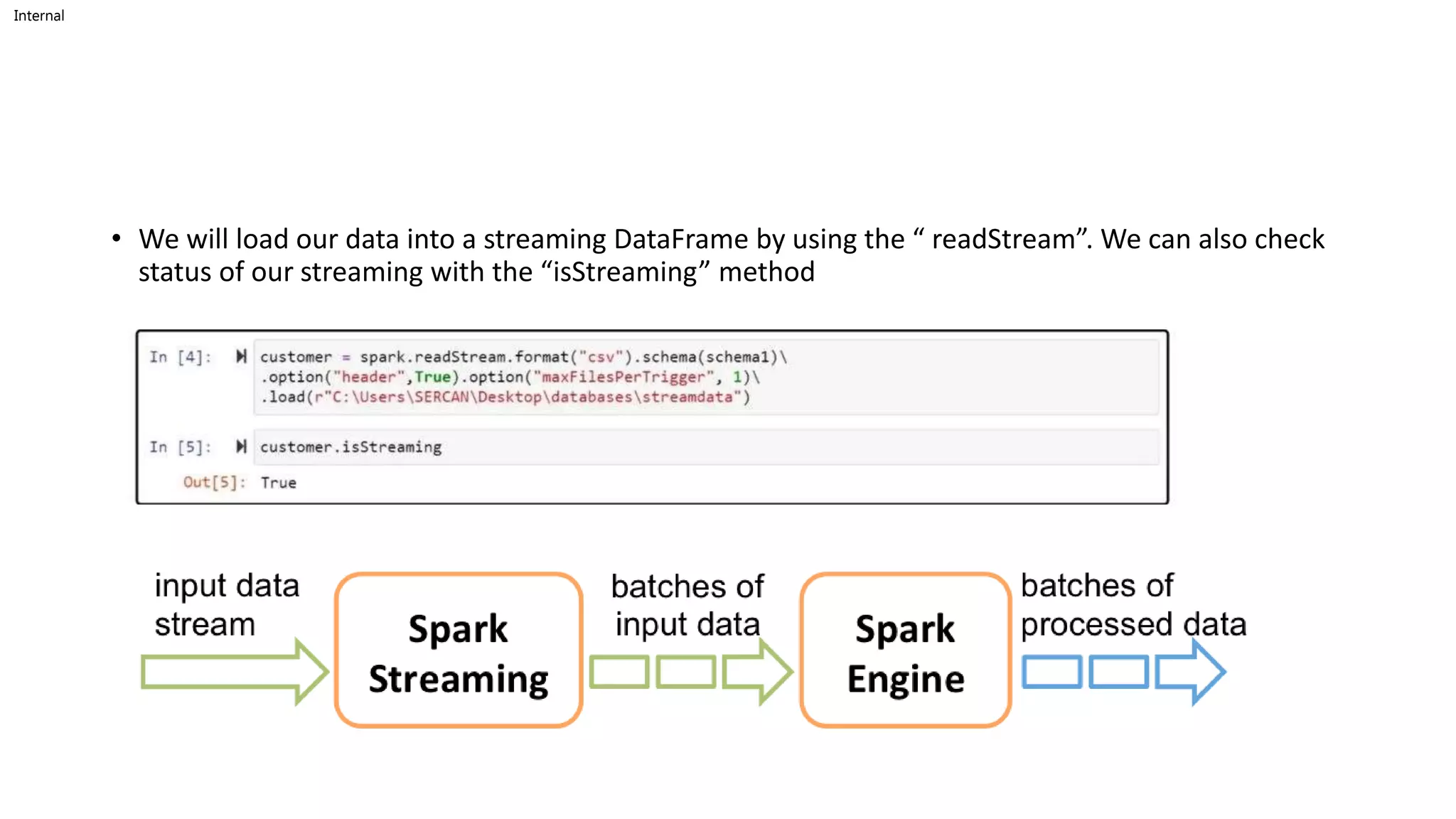 Internal
• We will load our data into a streaming DataFrame by using the “ readStream”. We can also check
status of our streaming with the “isStreaming” method
 