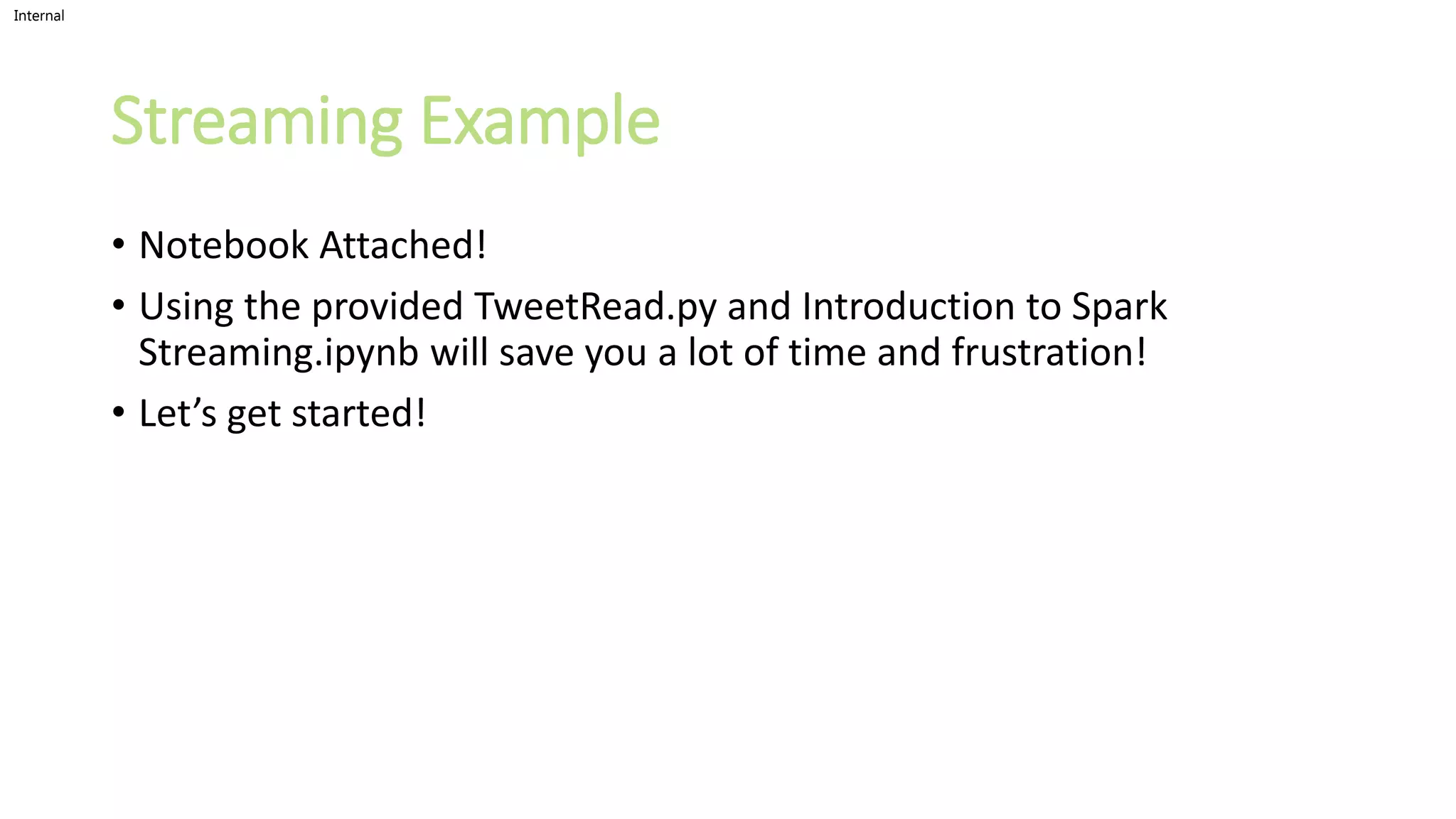 Internal
Streaming Example
• Notebook Attached!
• Using the provided TweetRead.py and Introduction to Spark
Streaming.ipynb will save you a lot of time and frustration!
• Let’s get started!
 