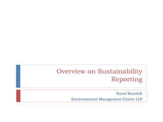 Overview on Sustainability
Reporting
Sonal Kaushik
Environmental Management Centre LLP
 