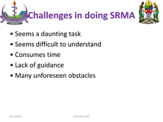 Challenges in doing SRMA
• Seems a daunting task
• Seems difficult to understand
• Consumes time
• Lack of guidance
• Many unforeseen obstacles
8/21/2020 S/R KIDH 2020
 