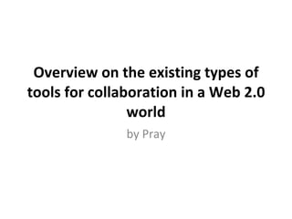 Overview on the existing types of tools for collaboration in a Web 2.0 world by Pray 