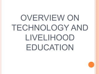 OVERVIEW ON
TECHNOLOGY AND
LIVELIHOOD
EDUCATION
 