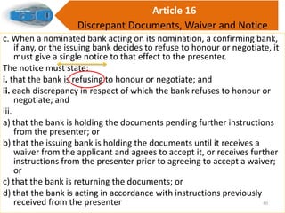 c. When a nominated bank acting on its nomination, a confirming bank,
if any, or the issuing bank decides to refuse to hon...