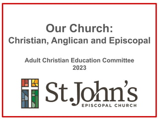 Our Church:
Christian, Anglican and Episcopal
Adult Christian Education Committee
2023
 