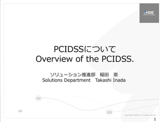 1
1
PCIDSSについて
Overview of the PCIDSS.
ソリューション推進部 稲田 崇
Solutions Department Takashi Inada
 