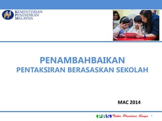 PENAMBAHBAIKAN
PENTAKSIRAN BERASASKAN SEKOLAH
2
MAC 2014
 