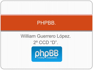 PHPBB.

William Guerrero López.
      2º CCD “D”.
 