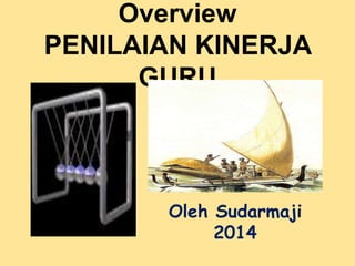 Overview
PENILAIAN KINERJA
GURU
Oleh Sudarmaji
2014
 