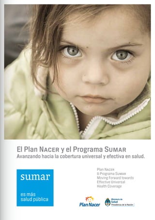 Página 1
Plan Nacer
& Programa Sumar
Moving Forward towards
Effective Universal
Health Coverage
El Plan Nacer y el Programa Sumar
Avanzando hacia la cobertura universal y efectiva en salud.
 