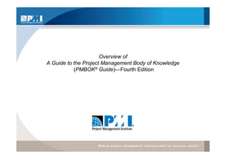 Overview of
A Guide to the Project Management Body of Knowledge
           (PMBOK® Guide)—Fourth Edition
 