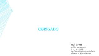 OBRIGADO
Flávio Gomes
Portfólio Management
55 11 949 967 898
http://www.linkedin.com/in/inflavio
Follow me in twitter @fgomes_
 