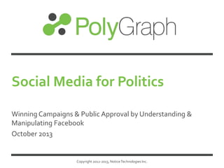 Social Media for Politics
Winning Campaigns & Public Approval by Understanding &
Manipulating Facebook
October 2013

Copyright 2012-2013, Notice Technologies Inc.

 