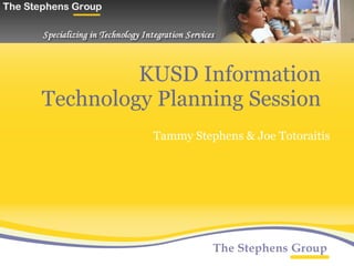 KUSD Information Technology Planning Session Tammy Stephens & Joe Totoraitis 