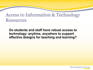 Access to Information & Technology Resources Do students and staff have robust access to technology- anytime, anywhere to support effective designs for teaching and learning? 