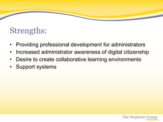 Strengths: Providing professional development for administrators Increased administrator awareness of digital citizenship Desire to create collaborative learning environments Support systems 