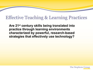 Effective Teaching & Learning Practices Are 21 st  century skills being translated into practice through learning environments characterized by powerful, research-based strategies that effectively use technology? 