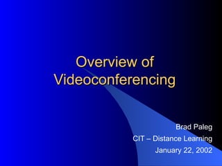 Overview of Videoconferencing Brad Paleg CIT – Distance Learning January 22, 2002 
