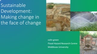 Sustainable
Development:
Making change in
the face of change
colin green
Flood Hazard Research Centre
Middlesex University Lesvos
Rainwater
harvesting
irrigation
 
