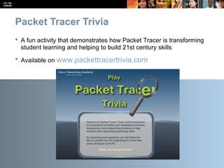 Presentation_ID 30© 2010 Cisco Systems, Inc. All rights reserved. Cisco Public
Packet Tracer Trivia
 A fun activity that demonstrates how Packet Tracer is transforming
student learning and helping to build 21st century skills
 Available on www.packettracertrivia.com
 