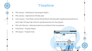 Timeline
● Mid-January - Marketing for the program begins
● Mid-January - Applications officially open
● Late January - Ev...