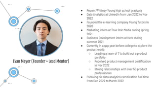 Evan Meyer (Founder + Lead Mentor)
● Recent Whitney Young high school graduate
● Data Analytics at LinkedIn from Jan 2022 ...