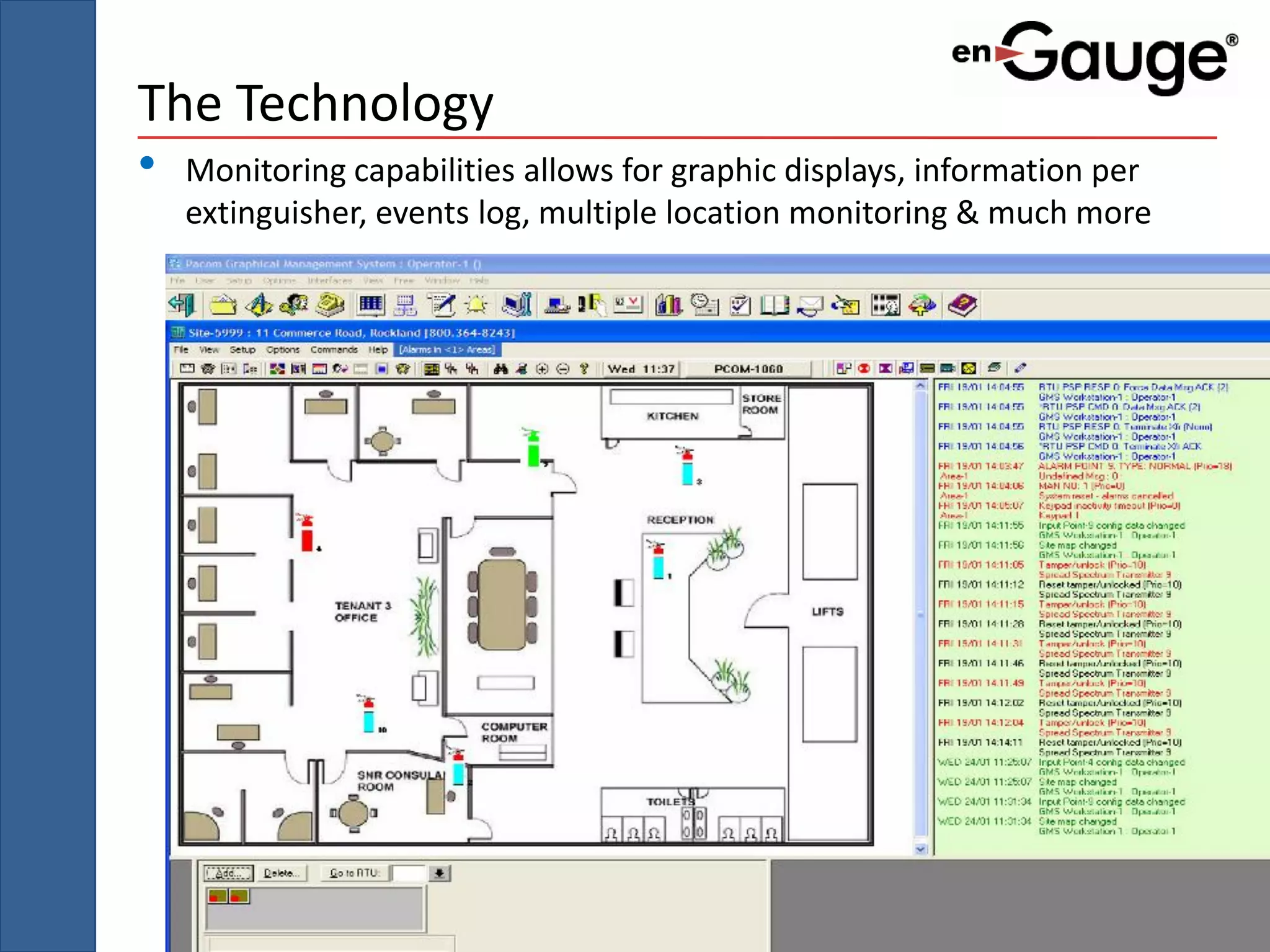 The Technology
•   Monitoring capabilities allows for graphic displays, information per
    extinguisher, events log, multiple location monitoring & much more
 