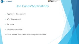 Use Cases/Applications
 Application Development
 Web Development
 Scripting
 Scientific Computing
Success Stories: https://www.python.org/about/success/
 