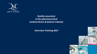 1
Quality assurance
in the pharmaceutical
medical device & biotech industry
Overview Training 2017
 