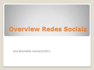 Overview Redes Sociais


 Ana Brambilla outubro/2011
 