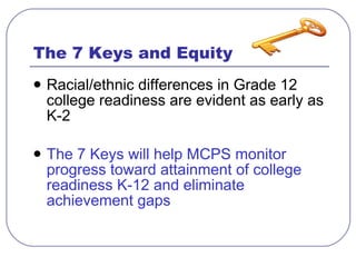The 7 Keys and Equity <ul><li>Racial/ethnic differences in Grade 12 college readiness are evident as early as K-2  </li></...