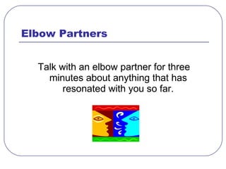 Elbow Partners <ul><li>Talk with an elbow partner for three minutes about anything that has resonated with you so far. </l...