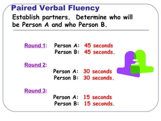 Paired Verbal Fluency Establish partners.  Determine who will be Person A and who Person B. Round 1 :   Person A:  45 seco...