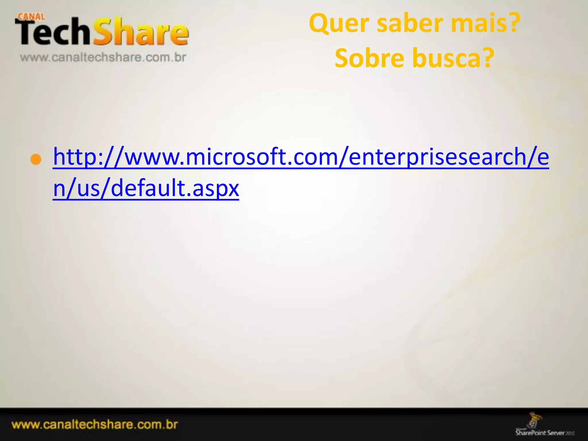 Quer saber mais?
                         Sobre busca?


  http://www.microsoft.com/enterprisesearch/e
  n/us/default.aspx




03/09/2012                        42
 