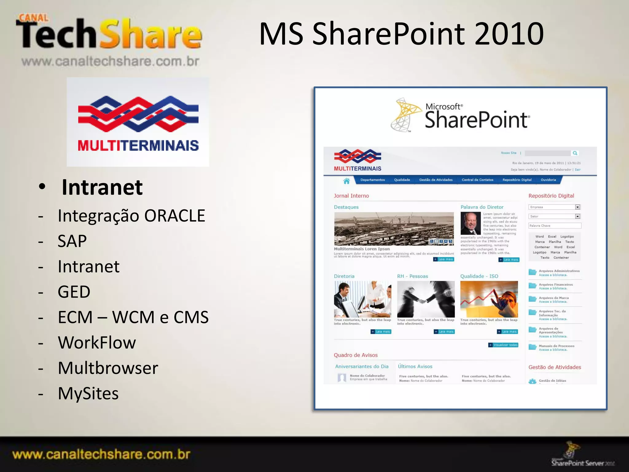 MS SharePoint 2010



• Intranet
-   Integração ORACLE
-   SAP
-   Intranet
-   GED
-   ECM – WCM e CMS
-   WorkFlow
-   Multbrowser
-   MySites

03/09/2012                          66
 