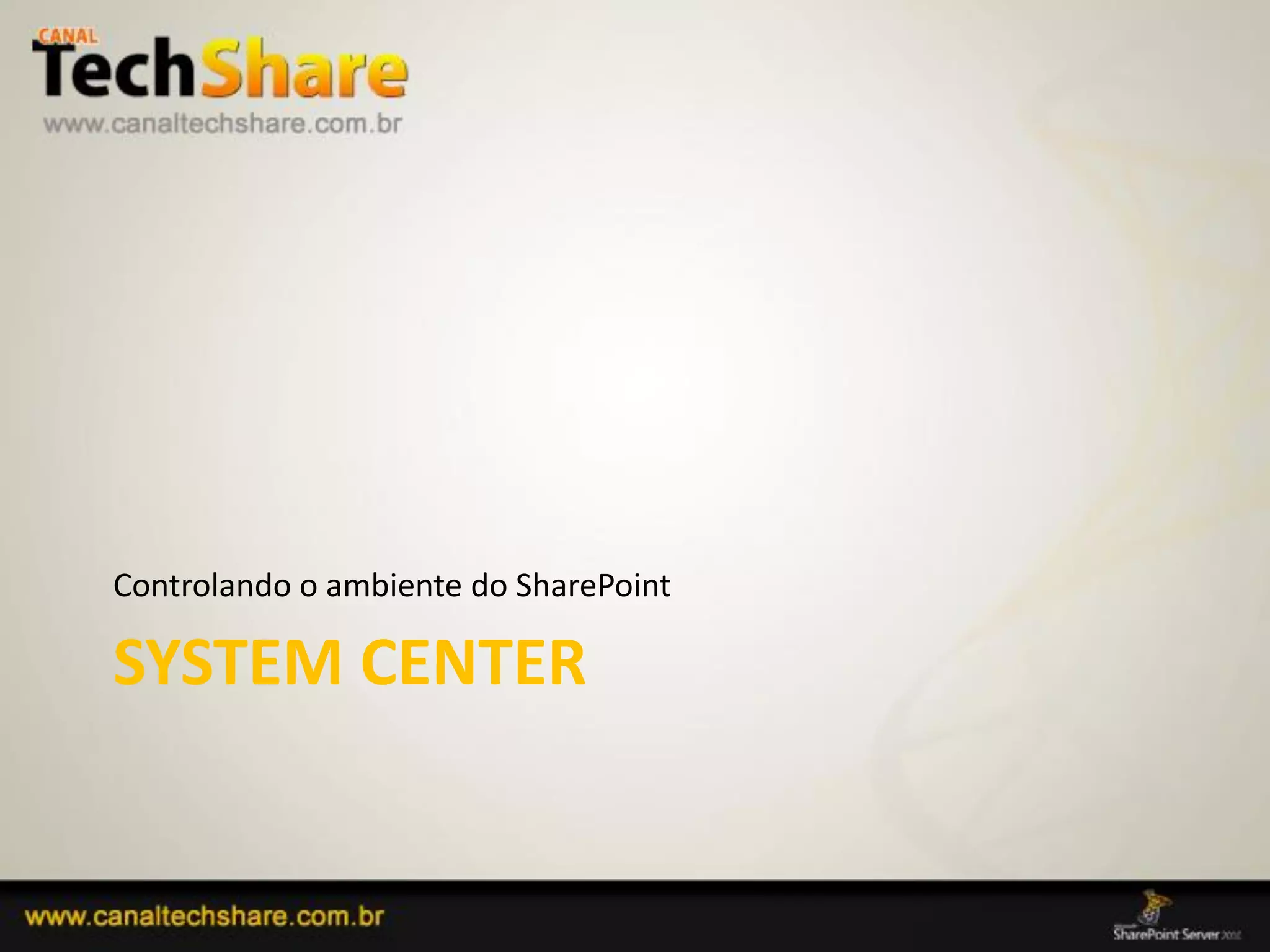 Controlando o ambiente do SharePoint

  SYSTEM CENTER


03/09/2012                               73
 