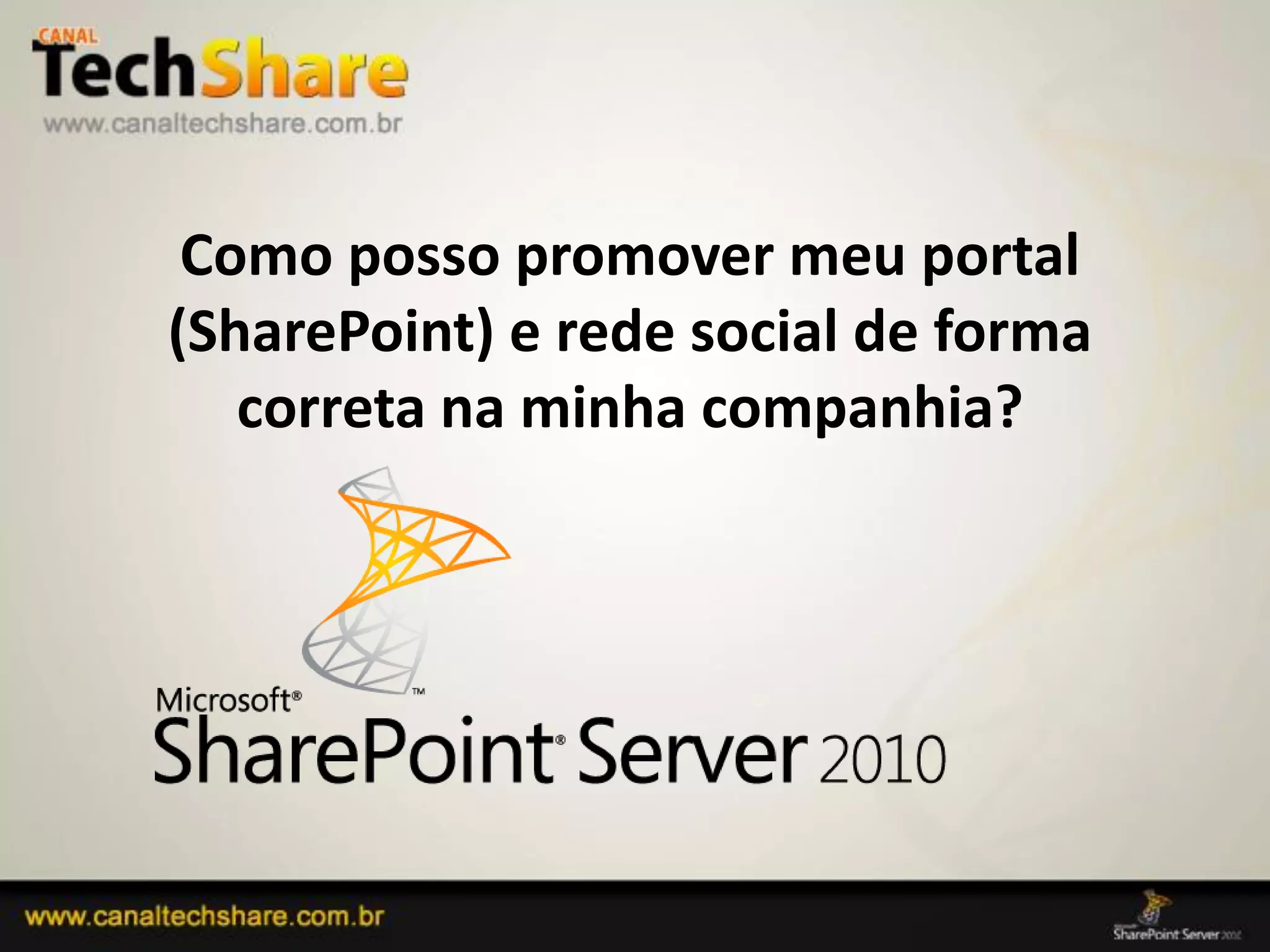 Como posso promover meu portal
     (SharePoint) e rede social de forma
        correta na minha companhia?




03/09/2012                       9
 