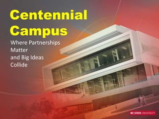 Centennial
Campus
Where Partnerships
Matter
and Big Ideas
Collide
 